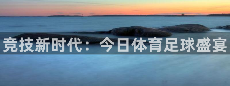 竞技新时代：今日体育足球盛宴