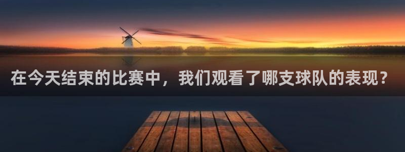 在今天结束的比赛中，我们观看了哪支球队的表现？