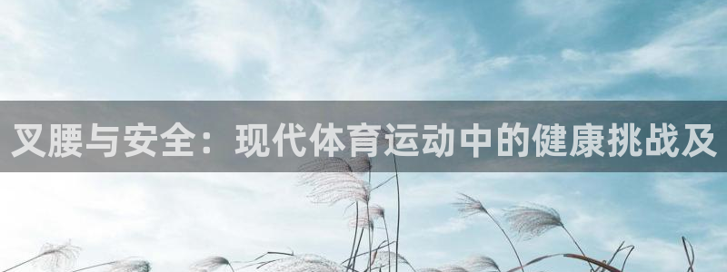 叉腰与安全：现代体育运动中的健康挑战及