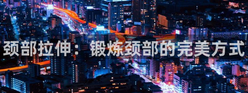 颈部拉伸：锻炼颈部的完美方式