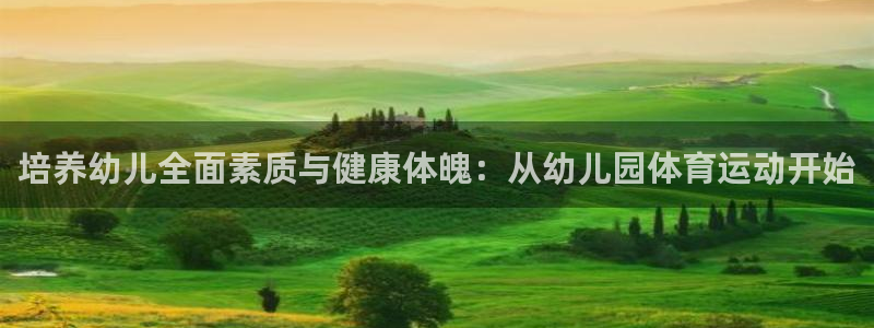 培养幼儿全面素质与健康体魄：从幼儿园体育运动开始