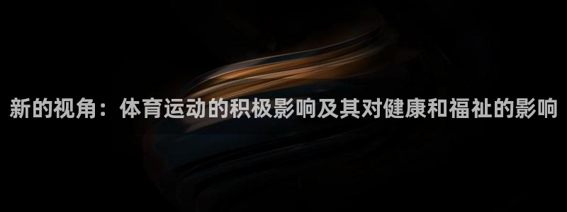 新的视角：体育运动的积极影响及其对健康和福祉的影响