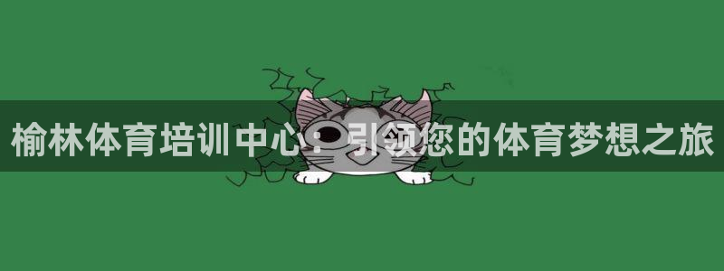 榆林体育培训中心：引领您的体育梦想之旅
