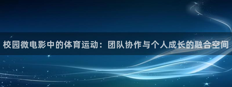 校园微电影中的体育运动：团队协作与个人成长的融合空间