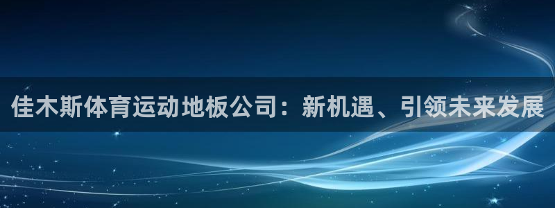 佳木斯体育运动地板公司：新机遇、引领未来发展
