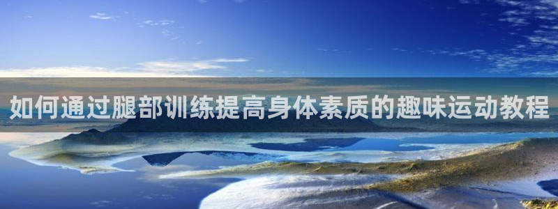 如何通过腿部训练提高身体素质的趣味运动教程
