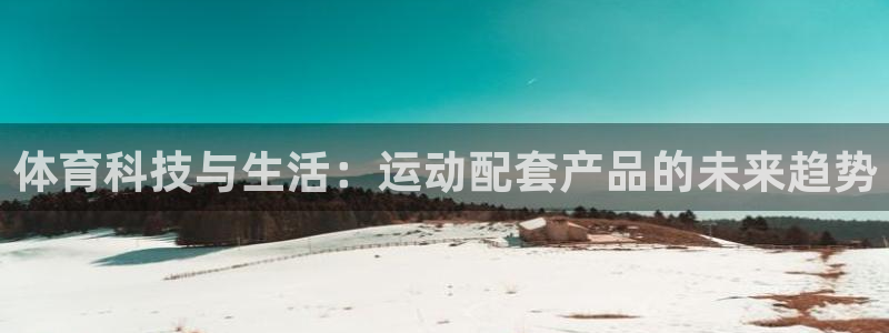 体育科技与生活：运动配套产品的未来趋势