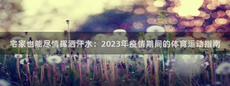 宅家也能尽情挥洒汗水：2023年疫情期间的体育运动指南