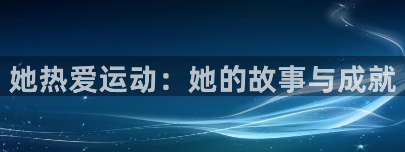 她热爱运动：她的故事与成就
