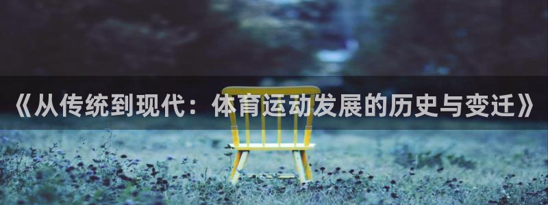 《从传统到现代：体育运动发展的历史与变迁》